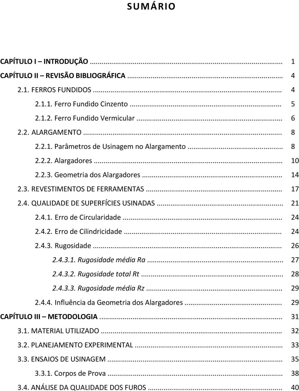 .. 24 2.4.3. Rugosidade... 26 2.4.3.1. Rugosidade média Ra... 27 2.4.3.2. Rugosidade total Rt... 28 2.4.3.3. Rugosidade média Rz... 29 2.4.4. Influência da Geometria dos Alargadores.