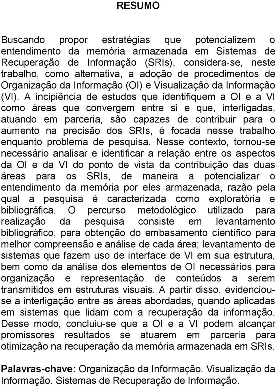 A incipiência de estudos que identifiquem a OI e a VI como áreas que convergem entre si e que, interligadas, atuando em parceria, são capazes de contribuir para o aumento na precisão dos SRIs, é