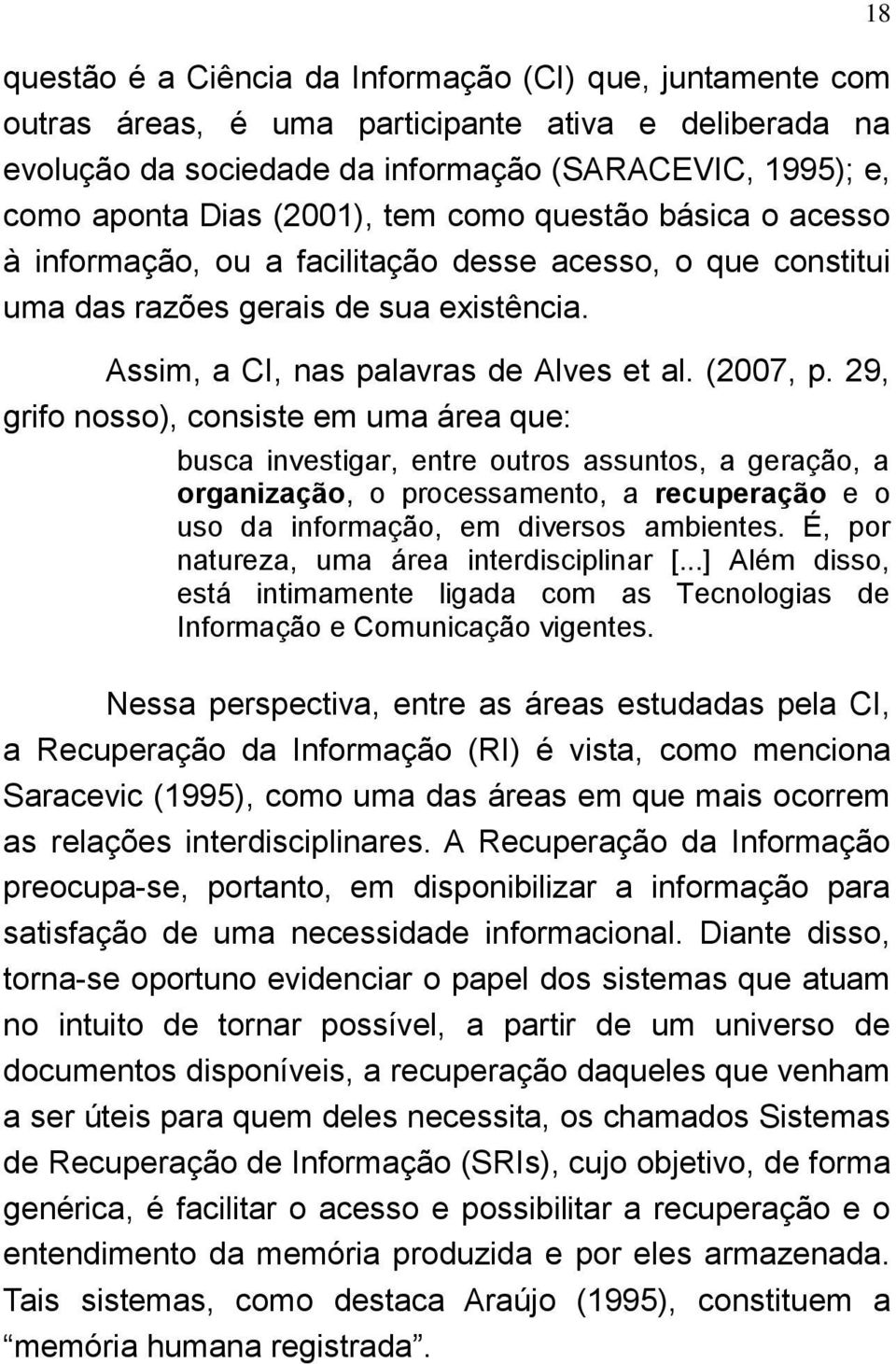 29, grifo nosso), consiste em uma área que: 18 busca investigar, entre outros assuntos, a geração, a organização, o processamento, a recuperação e o uso da informação, em diversos ambientes.