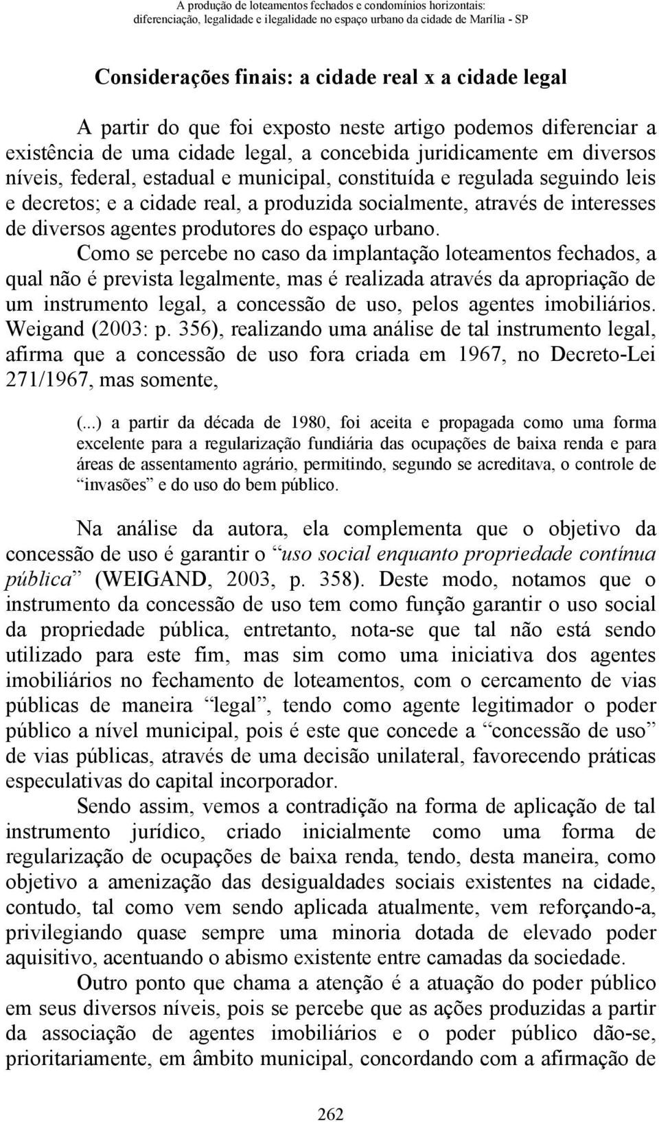 seguindo leis e decretos; e a cidade real, a produzida socialmente, através de interesses de diversos agentes produtores do espaço urbano.