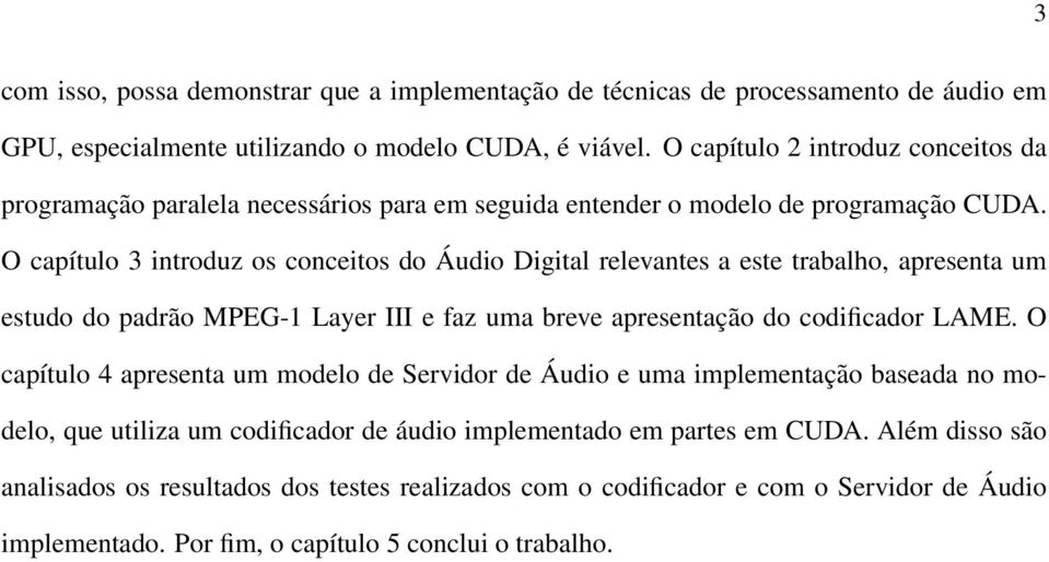 O capítulo 3 introduz os conceitos do Áudio Digital relevantes a este trabalho, apresenta um estudo do padrão MPEG-1 Layer III e faz uma breve apresentação do codificador LAME.