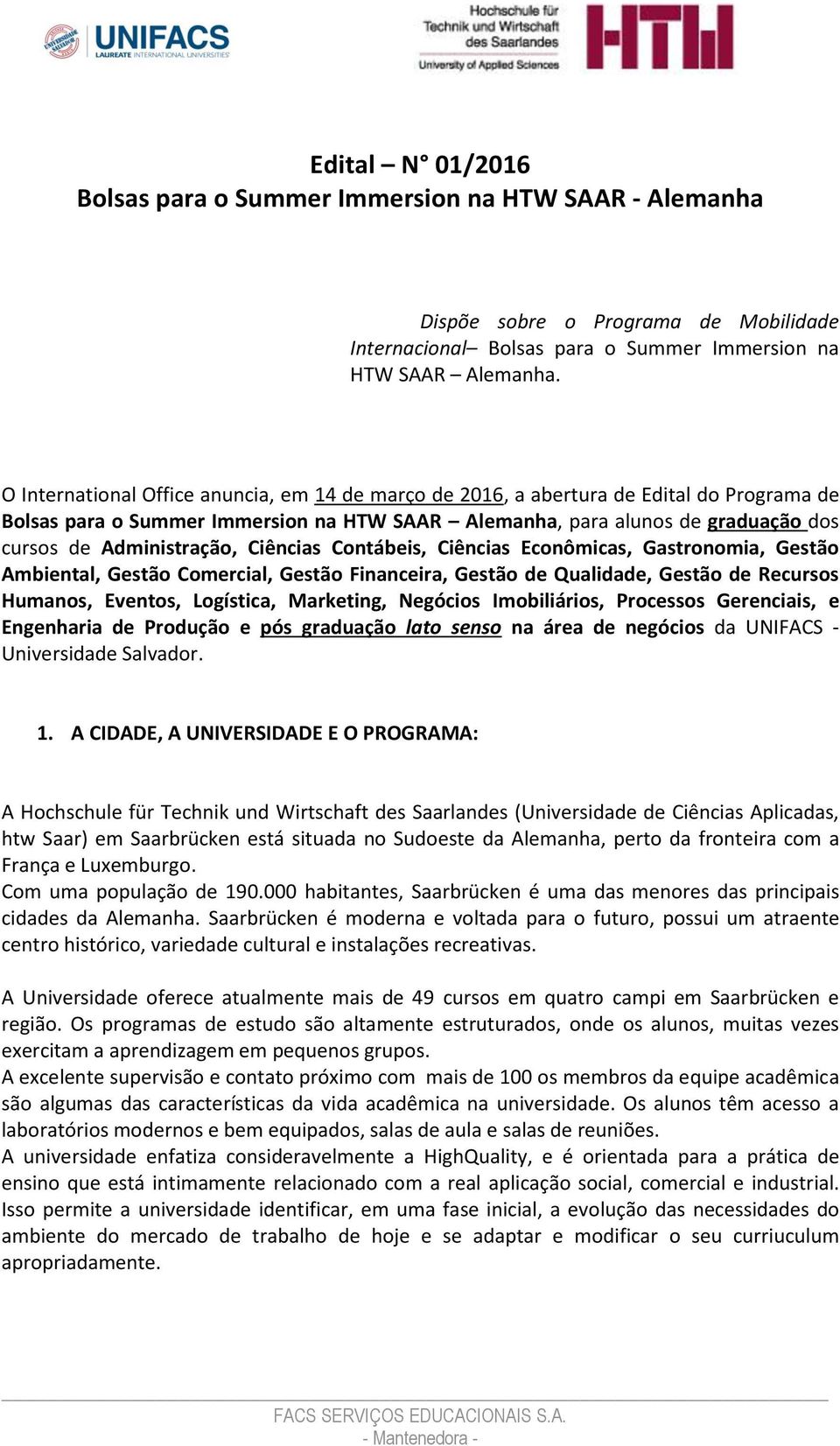 Ciências Contábeis, Ciências Econômicas, Gastronomia, Gestão Ambiental, Gestão Comercial, Gestão Financeira, Gestão de Qualidade, Gestão de Recursos Humanos, Eventos, Logística, Marketing, Negócios