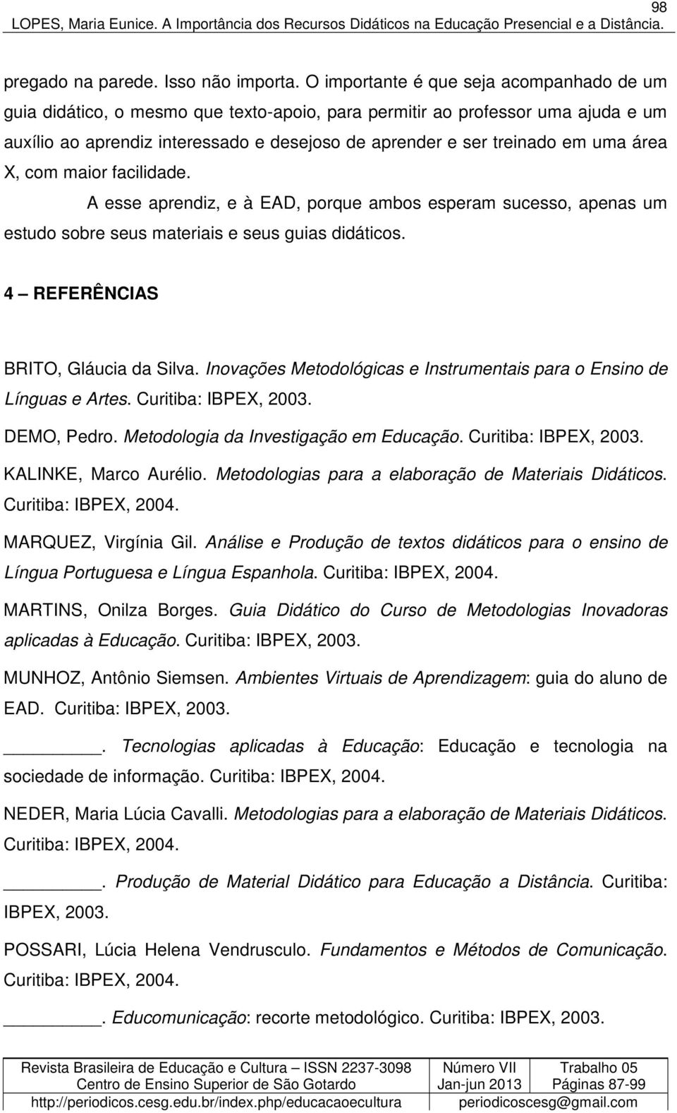 uma área X, com maior facilidade. A esse aprendiz, e à EAD, porque ambos esperam sucesso, apenas um estudo sobre seus materiais e seus guias didáticos. 4 REFERÊNCIAS BRITO, Gláucia da Silva.