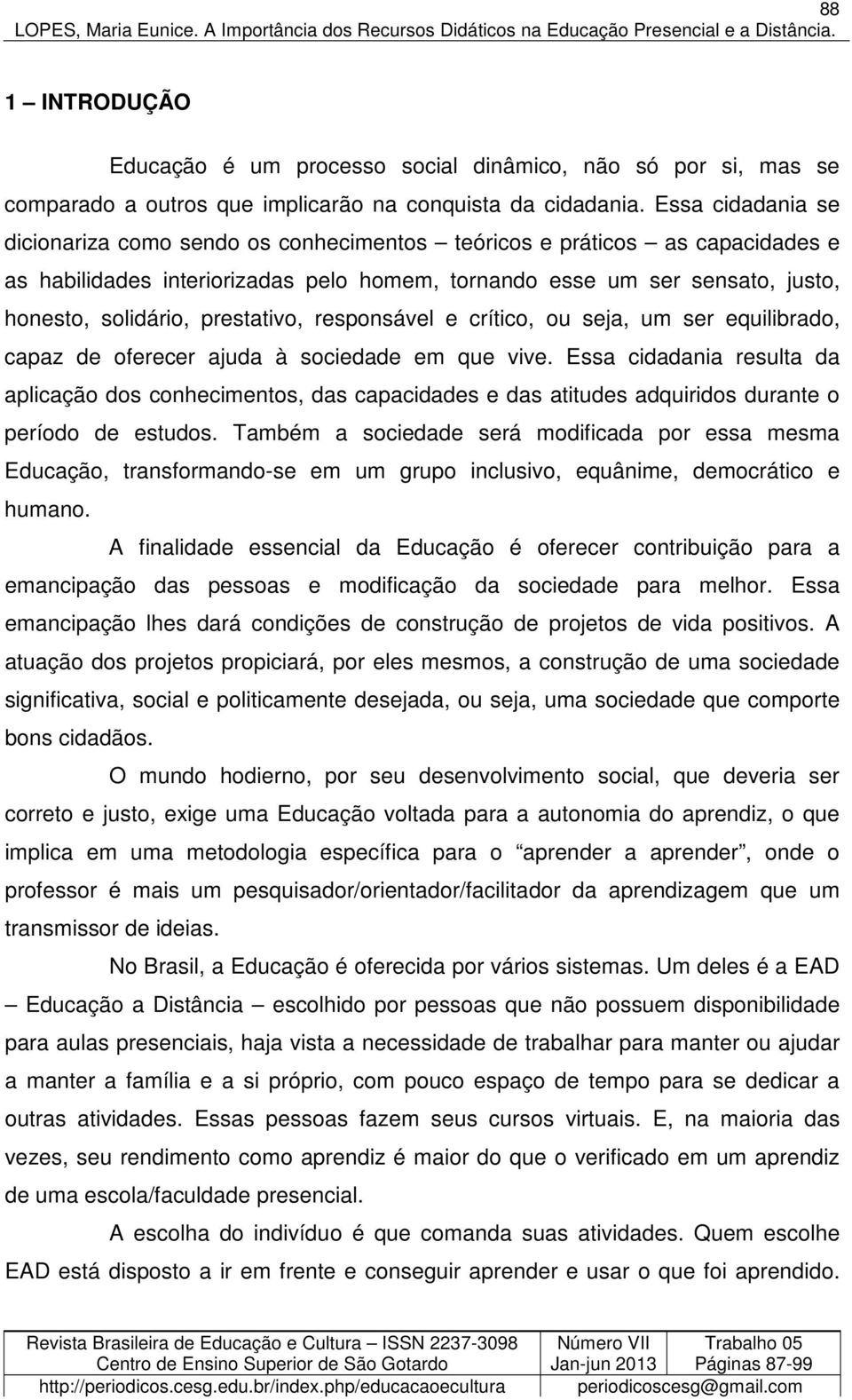 prestativo, responsável e crítico, ou seja, um ser equilibrado, capaz de oferecer ajuda à sociedade em que vive.