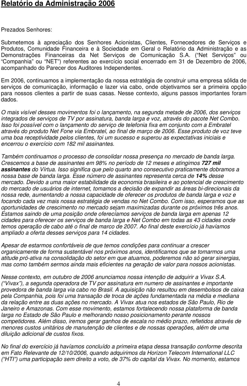 Em 2006, continuamos a implementação da nossa estratégia de construir uma empresa sólida de serviços de comunicação, informação e lazer via cabo, onde objetivamos ser a primeira opção para nossos