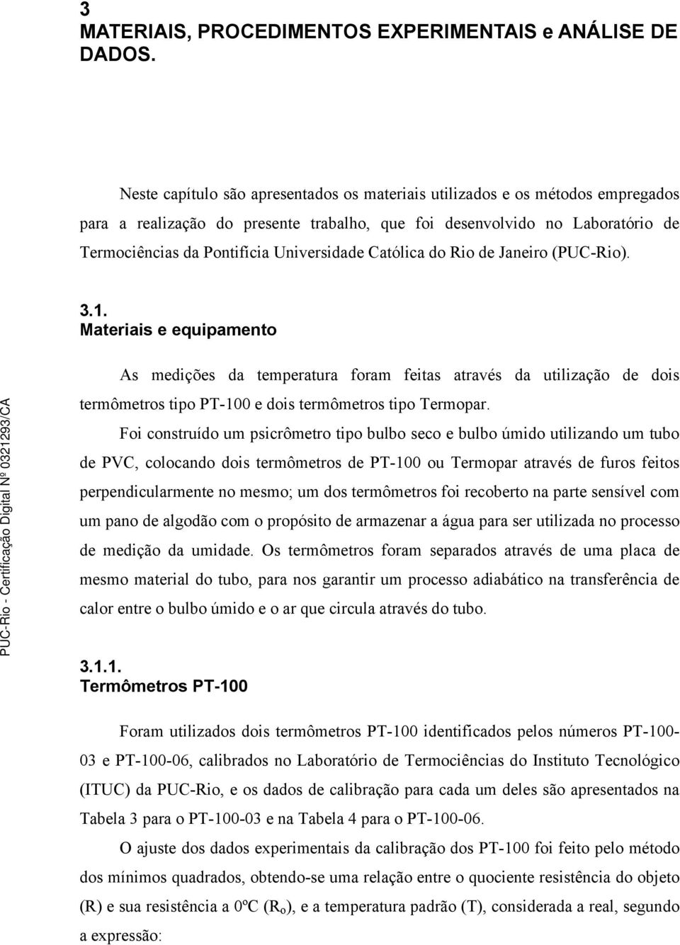 Mters e equpmento As medções d tempertur form fets trvés d utlzção de dos termômetros tpo PT-100 e dos termômetros tpo Termopr.