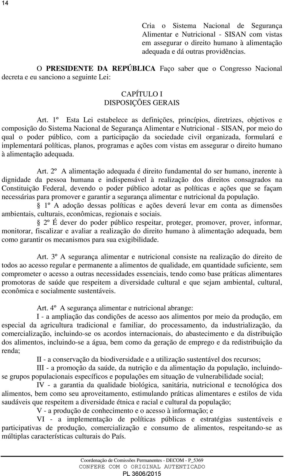 1º Esta Lei estabelece as definições, princípios, diretrizes, objetivos e composição do Sistema Nacional de Segurança Alimentar e Nutricional - SISAN, por meio do qual o poder público, com a