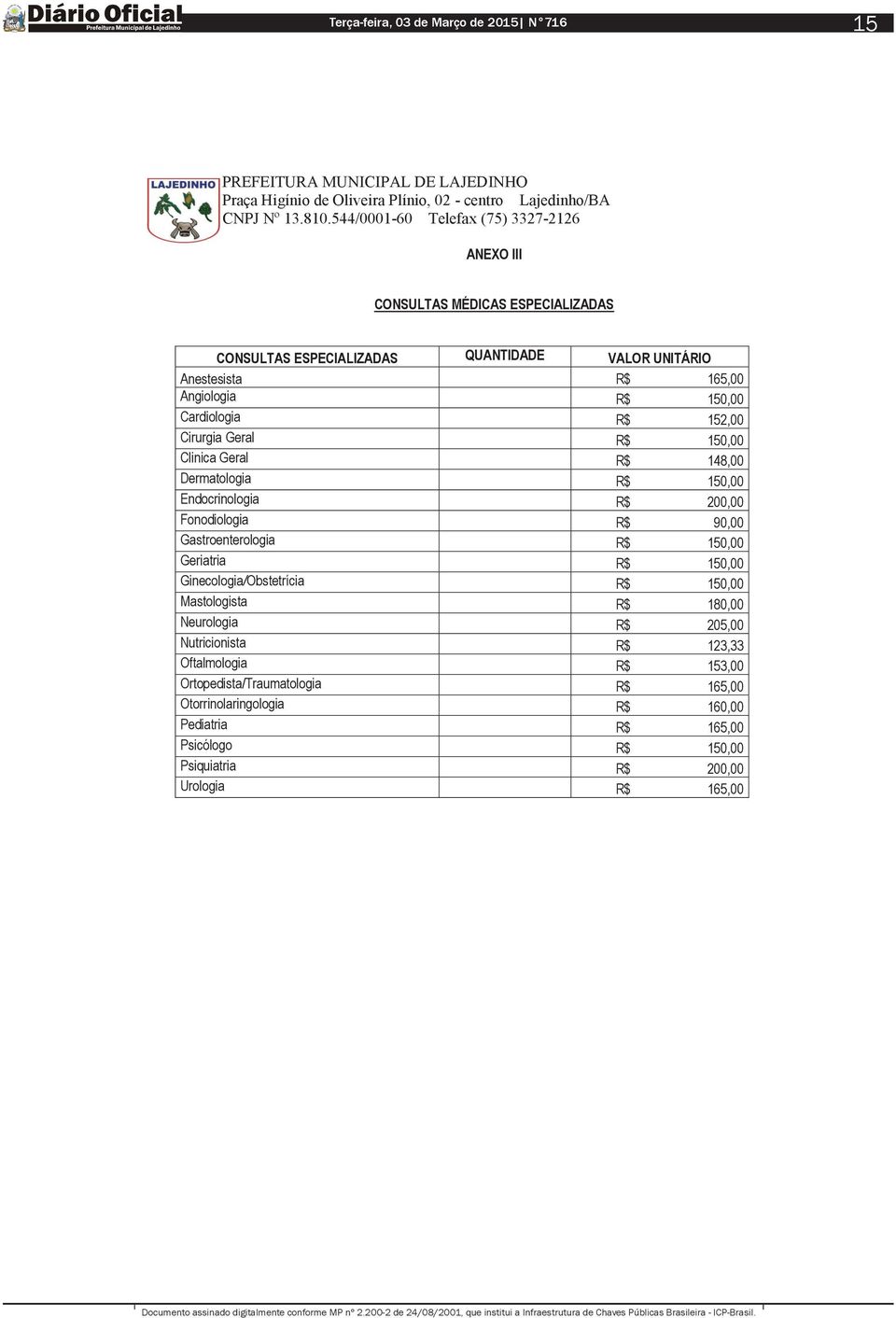 Gastroenterologia R$ 150,00 Geriatria R$ 150,00 Ginecologia/Obstetrícia R$ 150,00 Mastologista R$ 180,00 Neurologia R$ 205,00 Nutricionista R$ 123,33