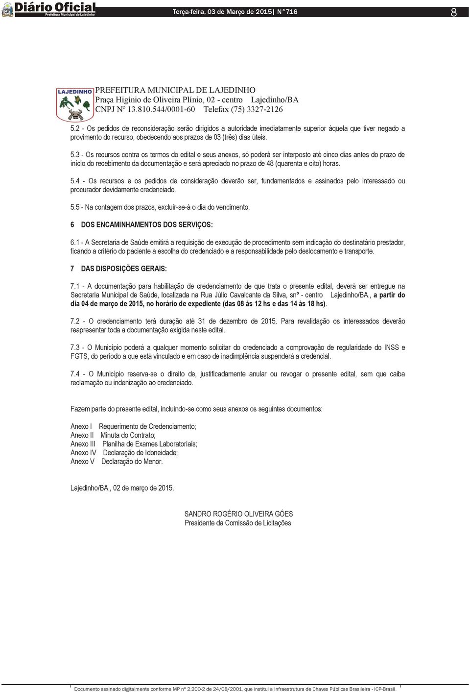 horas. 5.4 - Os recursos e os pedidos de consideração deverão ser, fundamentados e assinados pelo interessado ou procurador devidamente credenciado. 5.5 - Na contagem dos prazos, excluir-se-á o dia do vencimento.