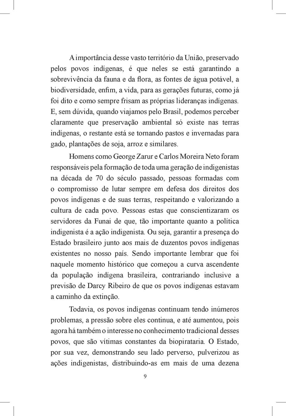 E, sem dúvida, quando viajamos pelo Brasil, podemos perceber claramente que preservação ambiental só existe nas terras indígenas, o restante está se tornando pastos e invernadas para gado, plantações