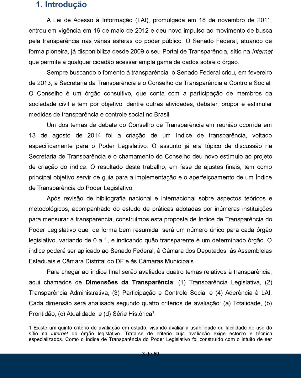 O Senado Federal, atuando de forma pioneira, já disponibiliza desde 2009 o seu Portal de, sítio na internet que permite a qualquer cidadão acessar ampla gama de dados sobre o órgão.