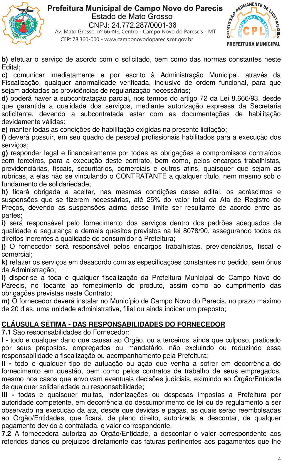 666/93, desde que garantida a qualidade dos serviços, mediante autorização expressa da Secretaria solicitante, devendo a subcontratada estar com as documentações de habilitação devidamente válidas;