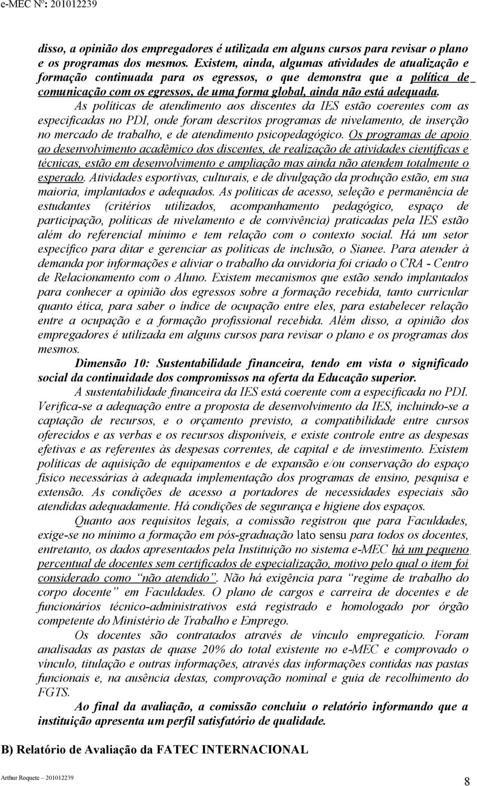 As políticas de atendimento aos discentes da IES estão coerentes com as especificadas no PDI, onde foram descritos programas de nivelamento, de inserção no mercado de trabalho, e de atendimento