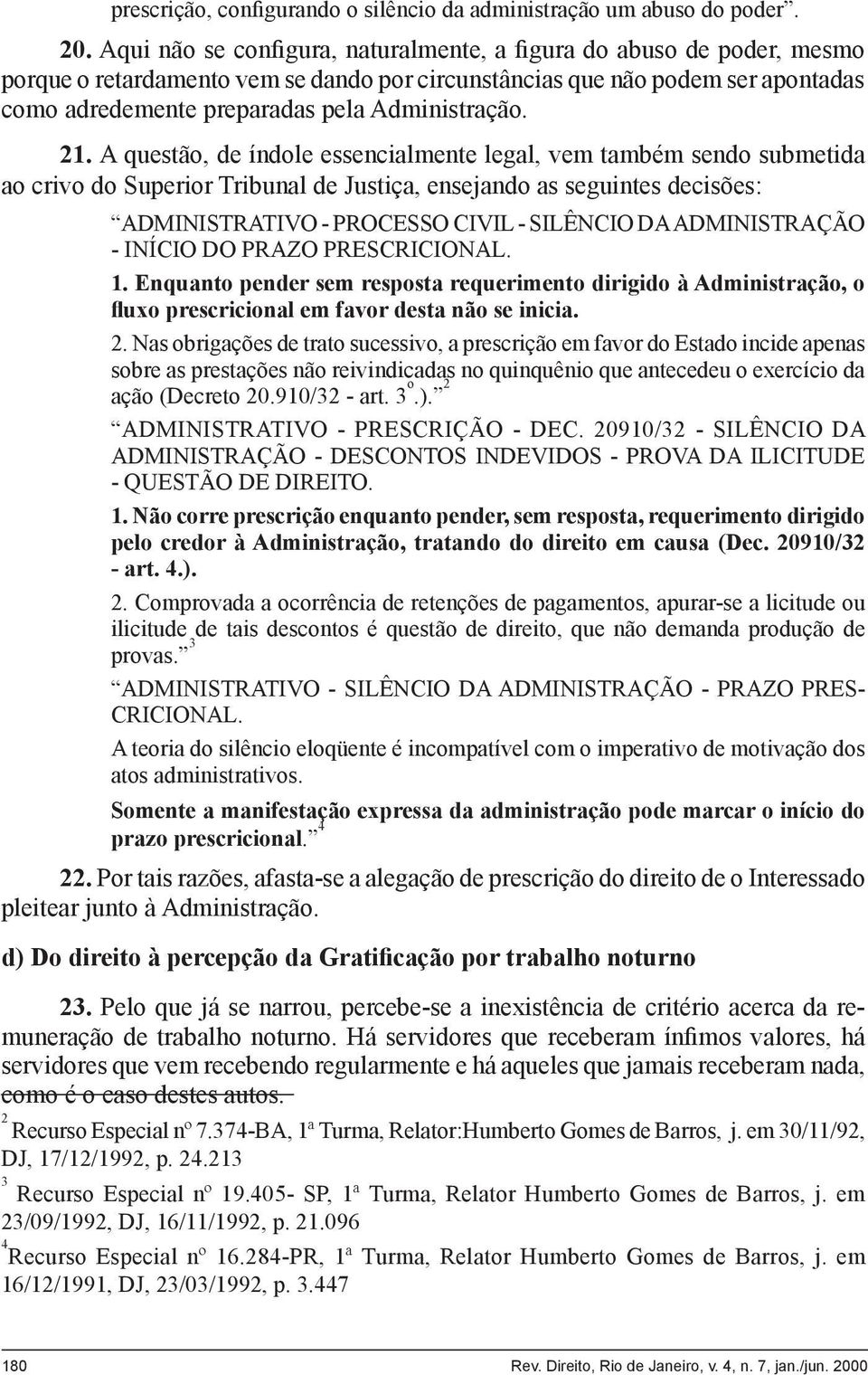 21. A questão, de índole essencialmente legal, vem também sendo submetida ao crivo do Superior Tribunal de Justiça, ensejando as seguintes decisões: ADMINISTRATIVO - PROCESSO CIVIL - SILÊNCIO DA