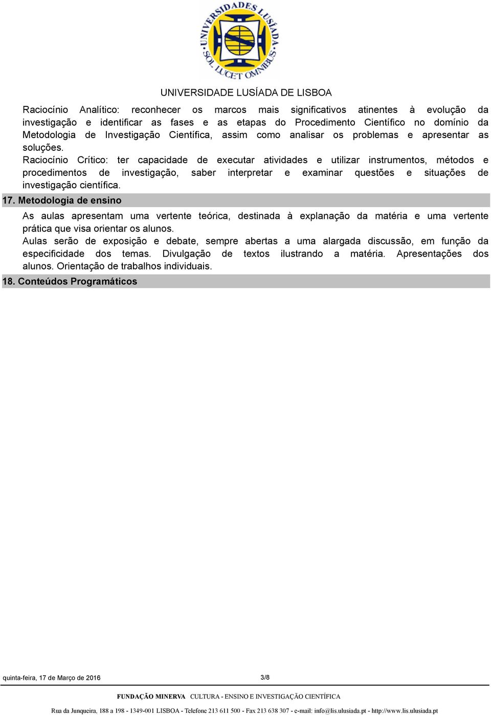 Raciocínio Crítico: ter capacidade de executar atividades e utilizar instrumentos, métodos e procedimentos de investigação, saber interpretar e examinar questões e situações de investigação