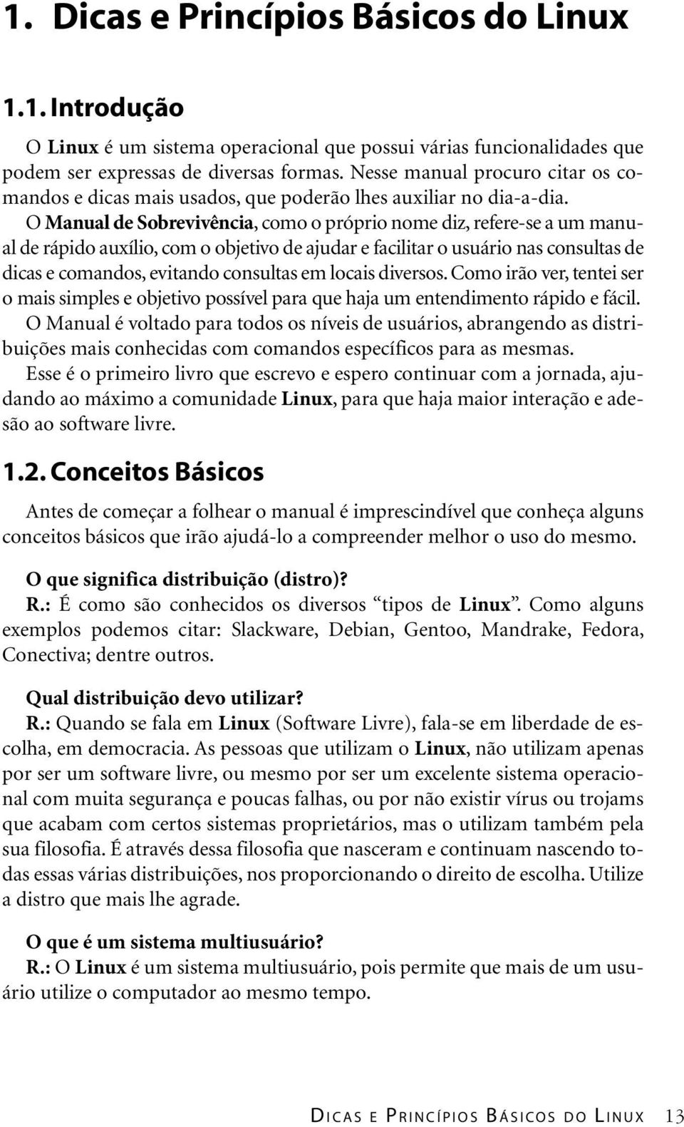 O Manual de Sobrevivência, como o próprio nome diz, refere-se a um manual de rápido auxílio, com o objetivo de ajudar e facilitar o usuário nas consultas de dicas e comandos, evitando consultas em