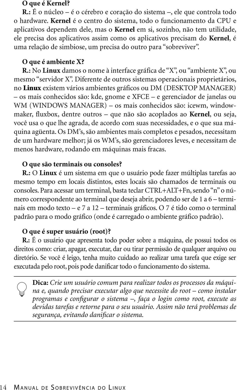 do Kernel, é uma relação de simbiose, um precisa do outro para sobreviver. O que é ambiente X? R.: No Linux damos o nome à interface gráfica de X, ou ambiente X, ou mesmo servidor X.