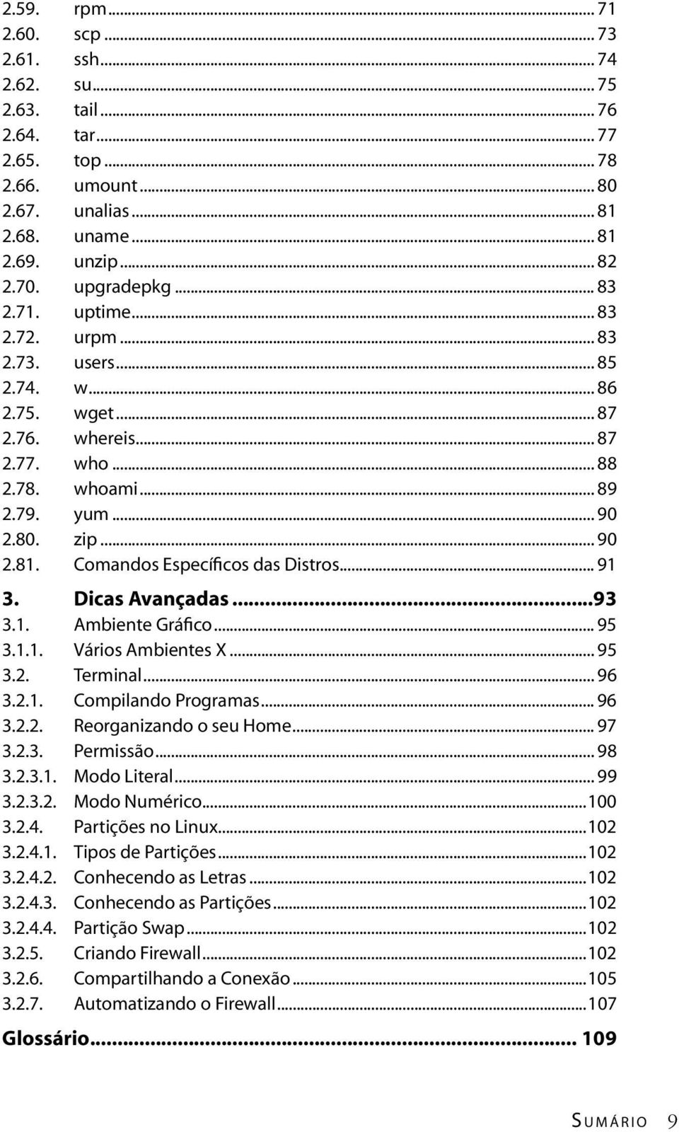 Comandos Específicos das Distros... 91 3. Dicas Avançadas...93 3.1. Ambiente Gráfico... 95 3.1.1. Vários Ambientes X... 95 3.2. Terminal... 96 3.2.1. Compilando Programas... 96 3.2.2. Reorganizando o seu Home.