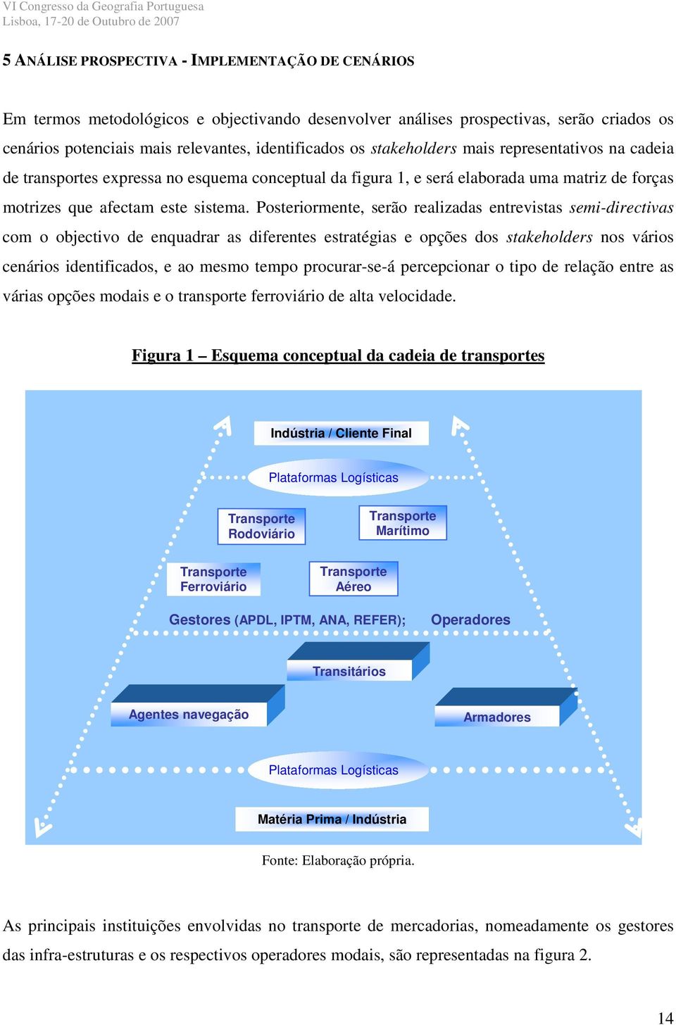 Posteriormente, serão realizadas entrevistas semi-directivas com o objectivo de enquadrar as diferentes estratégias e opções dos stakeholders nos vários cenários identificados, e ao mesmo tempo