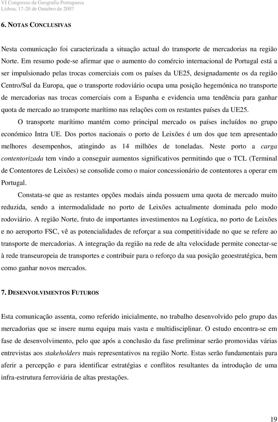 que o transporte rodoviário ocupa uma posição hegemónica no transporte de mercadorias nas trocas comerciais com a Espanha e evidencia uma tendência para ganhar quota de mercado ao transporte marítimo