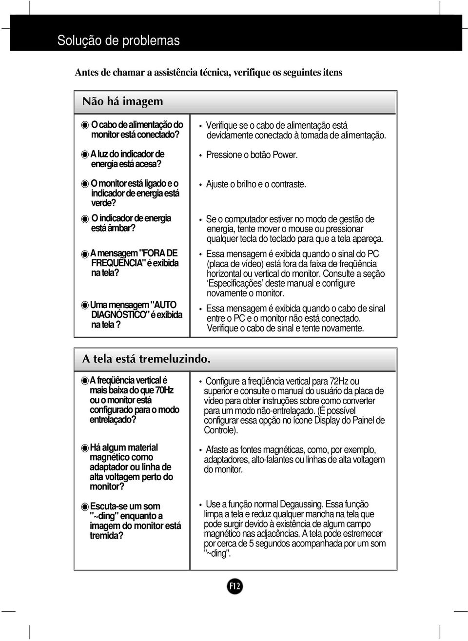 Verifique se o cabo de alimentação está devidamente conectado à tomada de alimentação. Pressione o botão Power. Ajuste o brilho e o contraste.