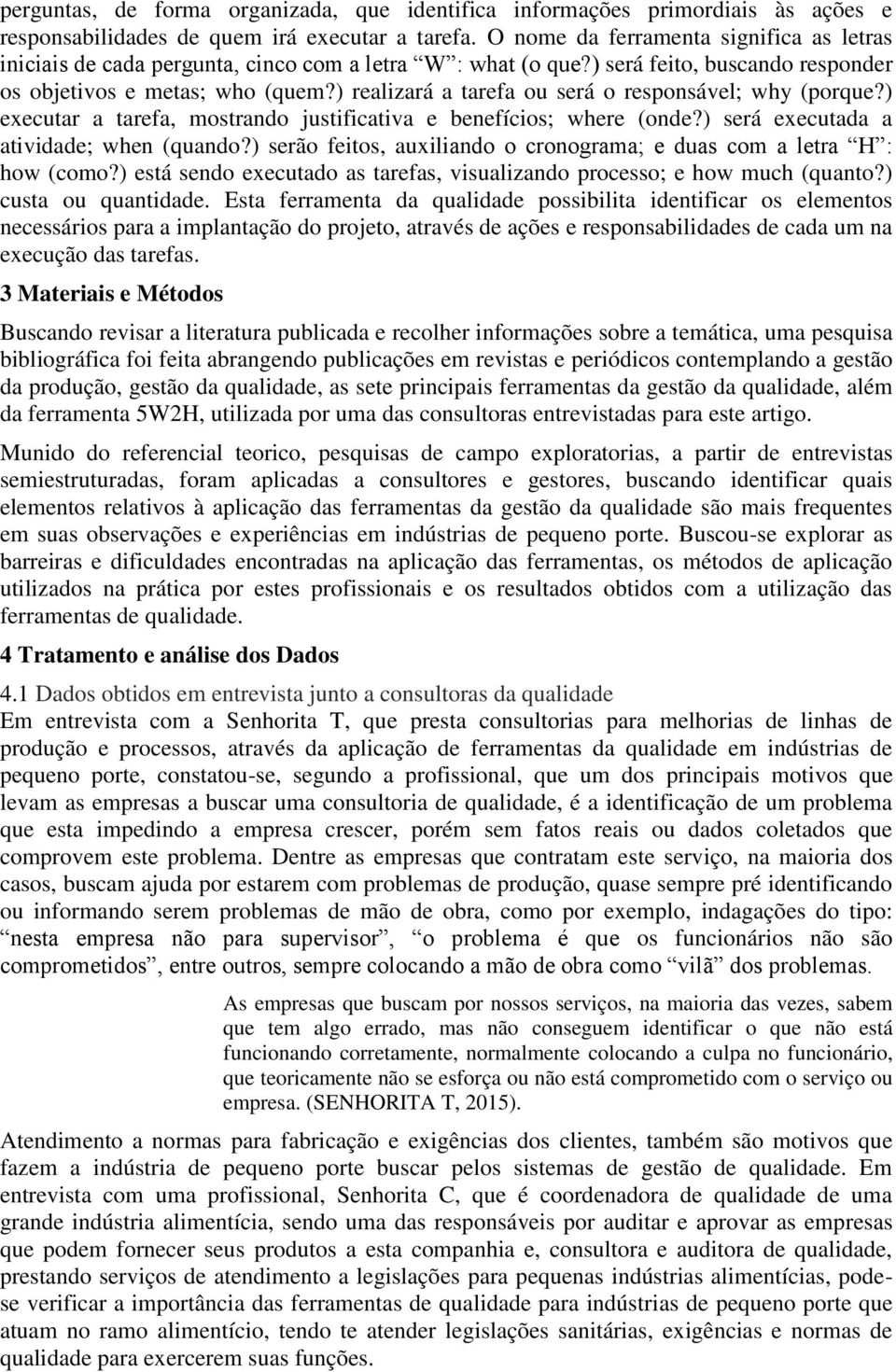 ) realizará a tarefa ou será o responsável; why (porque?) executar a tarefa, mostrando justificativa e benefícios; where (onde?) será executada a atividade; when (quando?