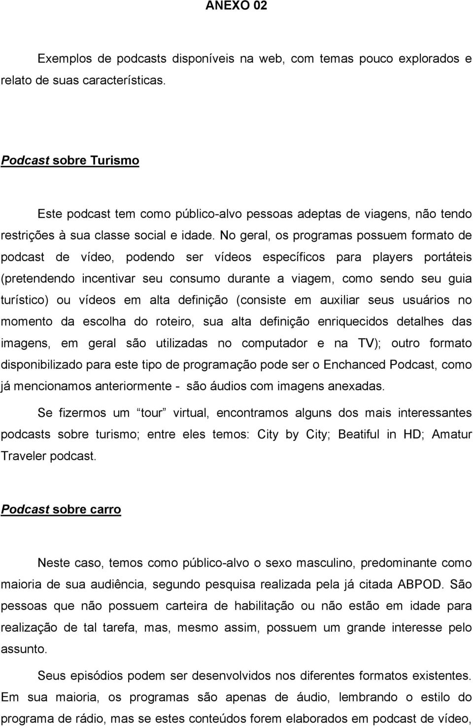 No geral, os programas possuem formato de podcast de vídeo, podendo ser vídeos específicos para players portáteis (pretendendo incentivar seu consumo durante a viagem, como sendo seu guia turístico)