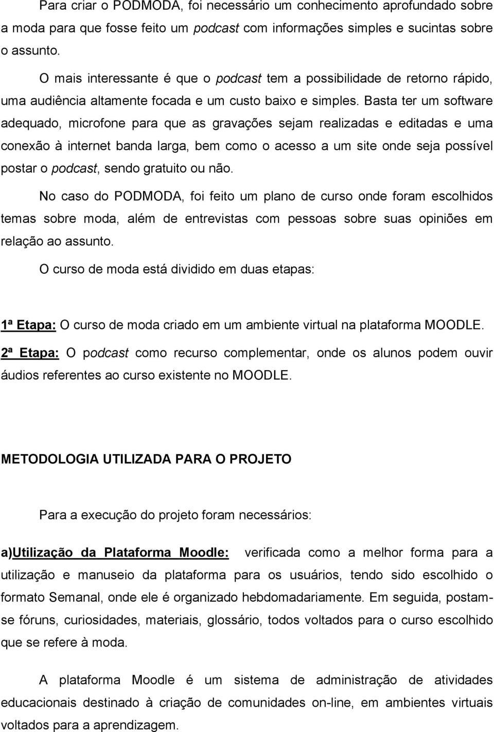 Basta ter um software adequado, microfone para que as gravações sejam realizadas e editadas e uma conexão à internet banda larga, bem como o acesso a um site onde seja possível postar o podcast,