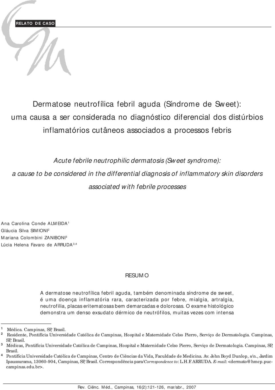 processes Ana Carolina Conde ALMEIDA 1 Gláucia Silva SIMIONI 2 Mariana Colombini ZANIBONI 3 Lúcia Helena Favaro de ARRUDA 3,4 RESUMO A dermatose neutrofílica febril aguda, também denominada síndrome