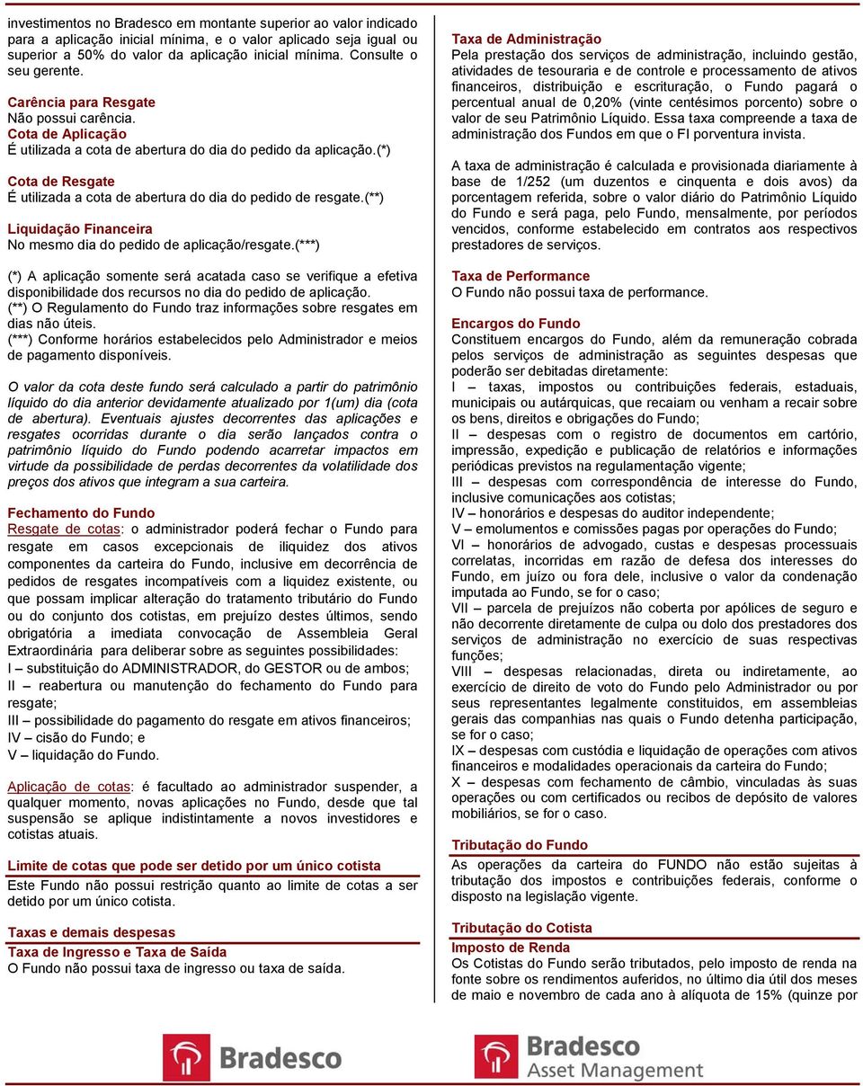 (*) Cota de Resgate É utilizada a cota de abertura do dia do pedido de resgate.(**) Liquidação Financeira No mesmo dia do pedido de aplicação/resgate.