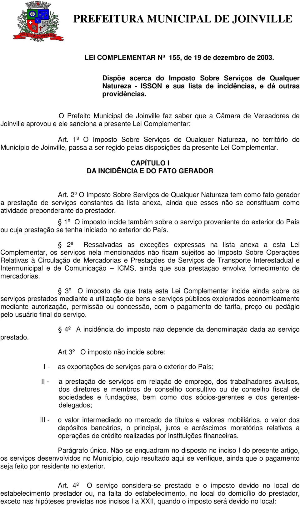 1º O Imposto Sobre Serviços de Qualquer Natureza, no território do Município de Joinville, passa a ser regido pelas disposições da presente Lei Complementar.