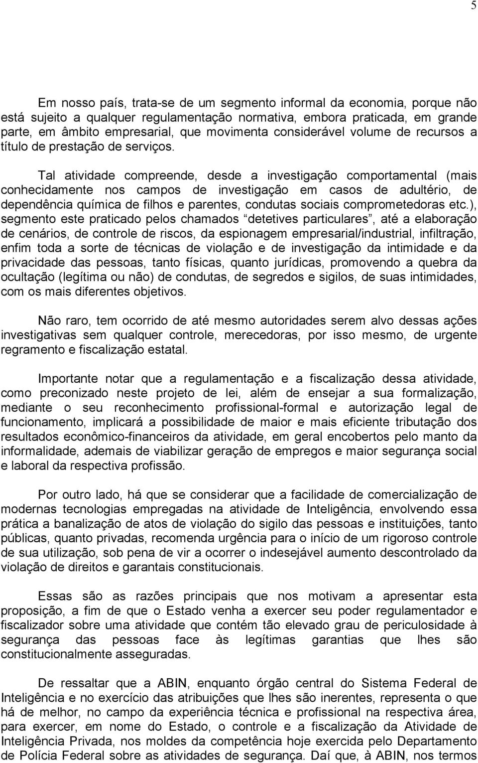 Tal atividade compreende, desde a investigação comportamental (mais conhecidamente nos campos de investigação em casos de adultério, de dependência química de filhos e parentes, condutas sociais