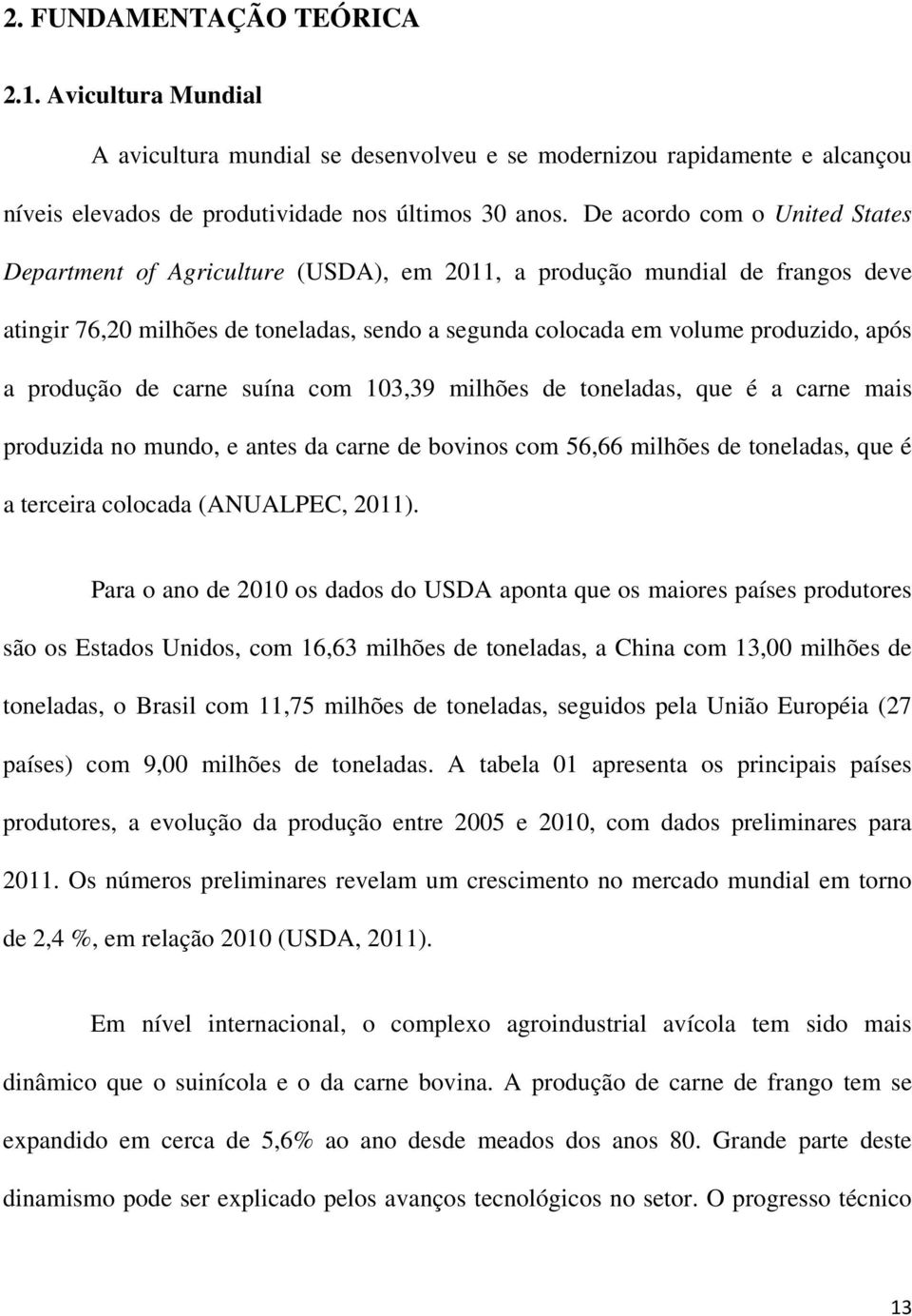 produção de carne suína com 103,39 milhões de toneladas, que é a carne mais produzida no mundo, e antes da carne de bovinos com 56,66 milhões de toneladas, que é a terceira colocada (ANUALPEC, 2011).