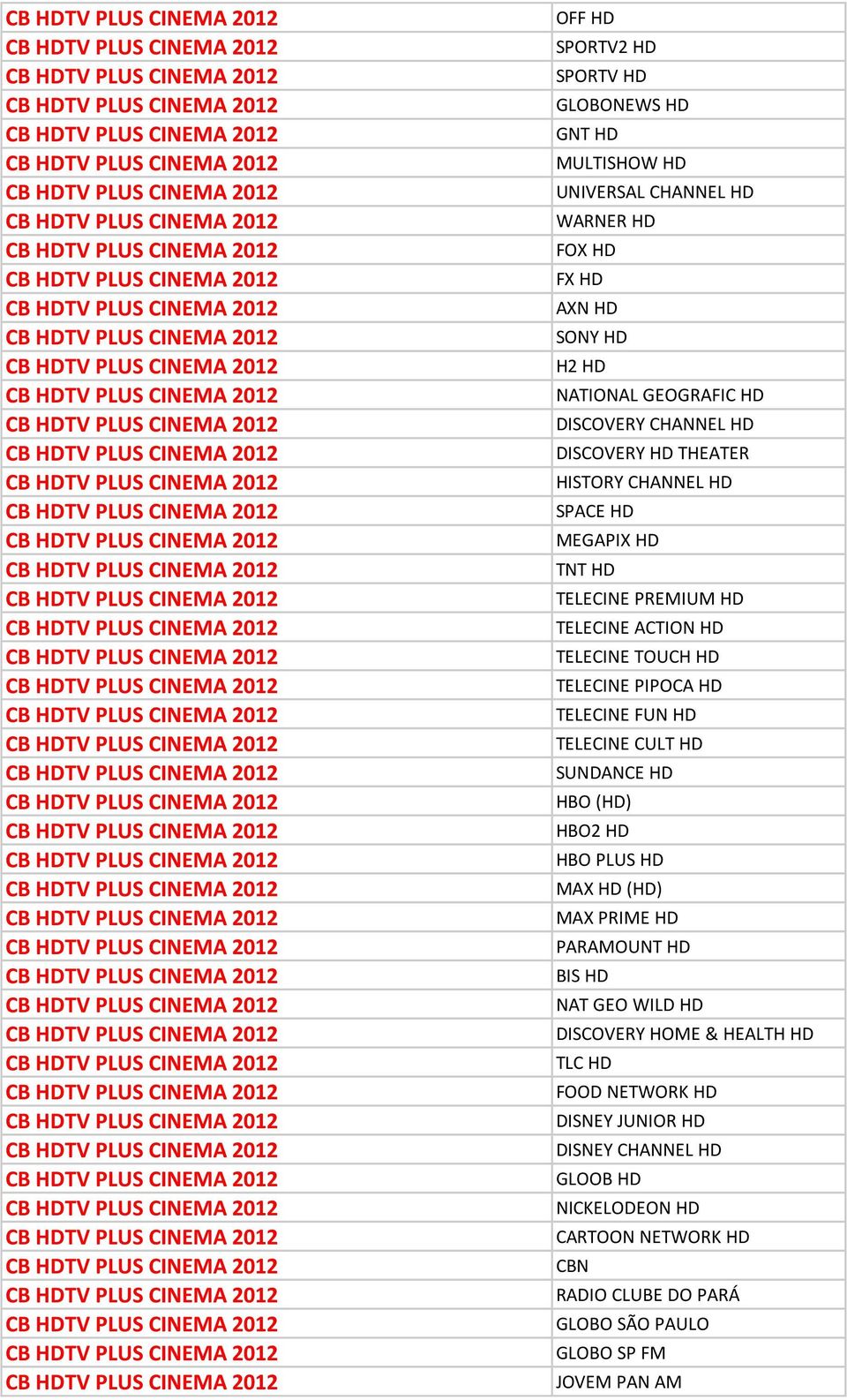 TELECINE FUN HD TELECINE CULT HD SUNDANCE HD HBO (HD) HBO2 HD HBO PLUS HD MAX HD (HD) MAX PRIME HD PARAMOUNT HD BIS HD NAT GEO WILD HD DISCOVERY HOME & HEALTH