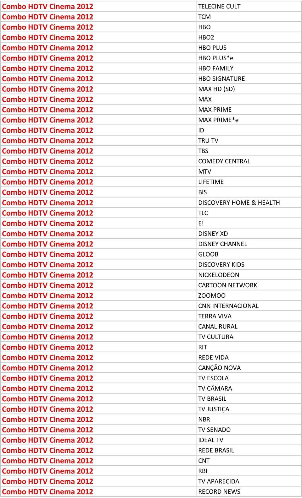 DISNEY XD DISNEY CHANNEL GLOOB DISCOVERY KIDS NICKELODEON CARTOON NETWORK ZOOMOO CNN INTERNACIONAL TERRA VIVA