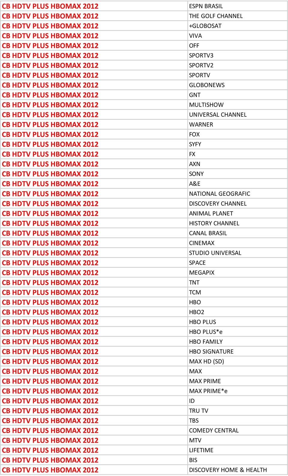 CANAL BRASIL CINEMAX STUDIO UNIVERSAL SPACE MEGAPIX TNT TCM HBO HBO2 HBO PLUS HBO PLUS*e HBO FAMILY HBO