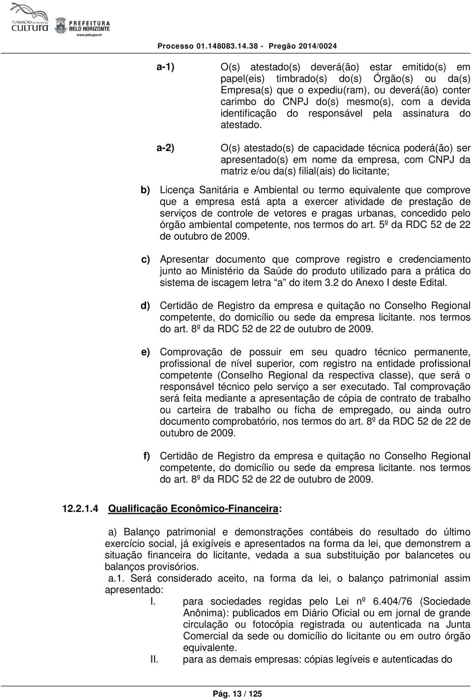 a-2) O(s) atestado(s) de capacidade técnica poderá(ão) ser apresentado(s) em nome da empresa, com CNPJ da matriz e/ou da(s) filial(ais) do licitante; b) Licença Sanitária e Ambiental ou termo