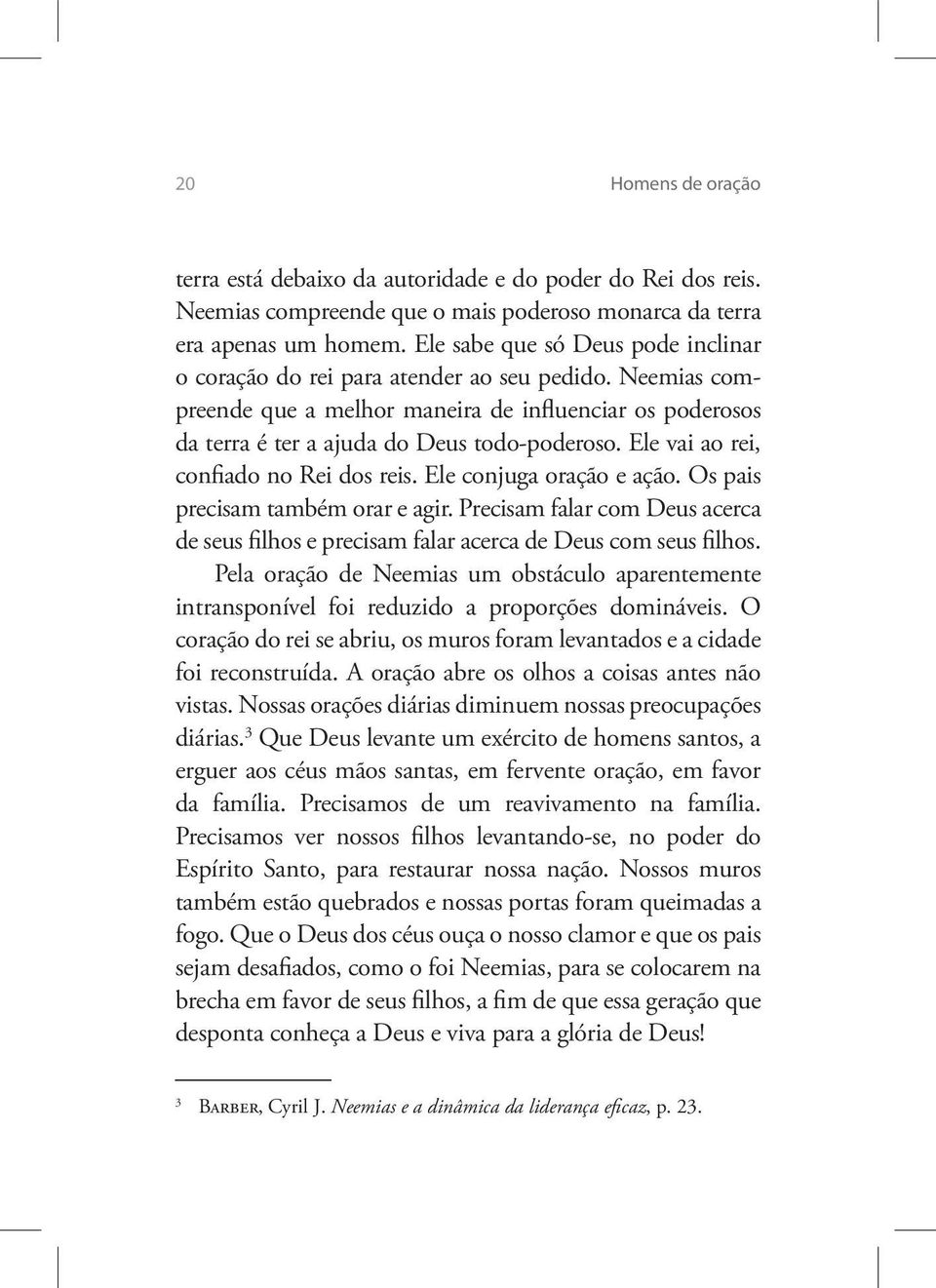 Ele vai ao rei, confiado no Rei dos reis. Ele conjuga oração e ação. Os pais precisam também orar e agir. Precisam falar com Deus acerca de seus filhos e precisam falar acerca de Deus com seus filhos.