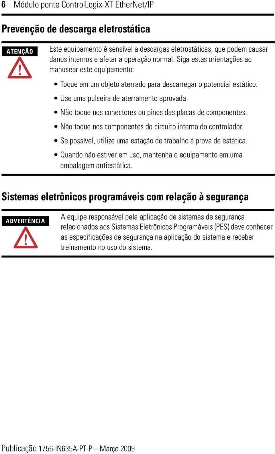 Não toque nos conectores ou pinos das placas de componentes. Não toque nos componentes do circuito interno do controlador. Se possível, utilize uma estação de trabalho à prova de estática.