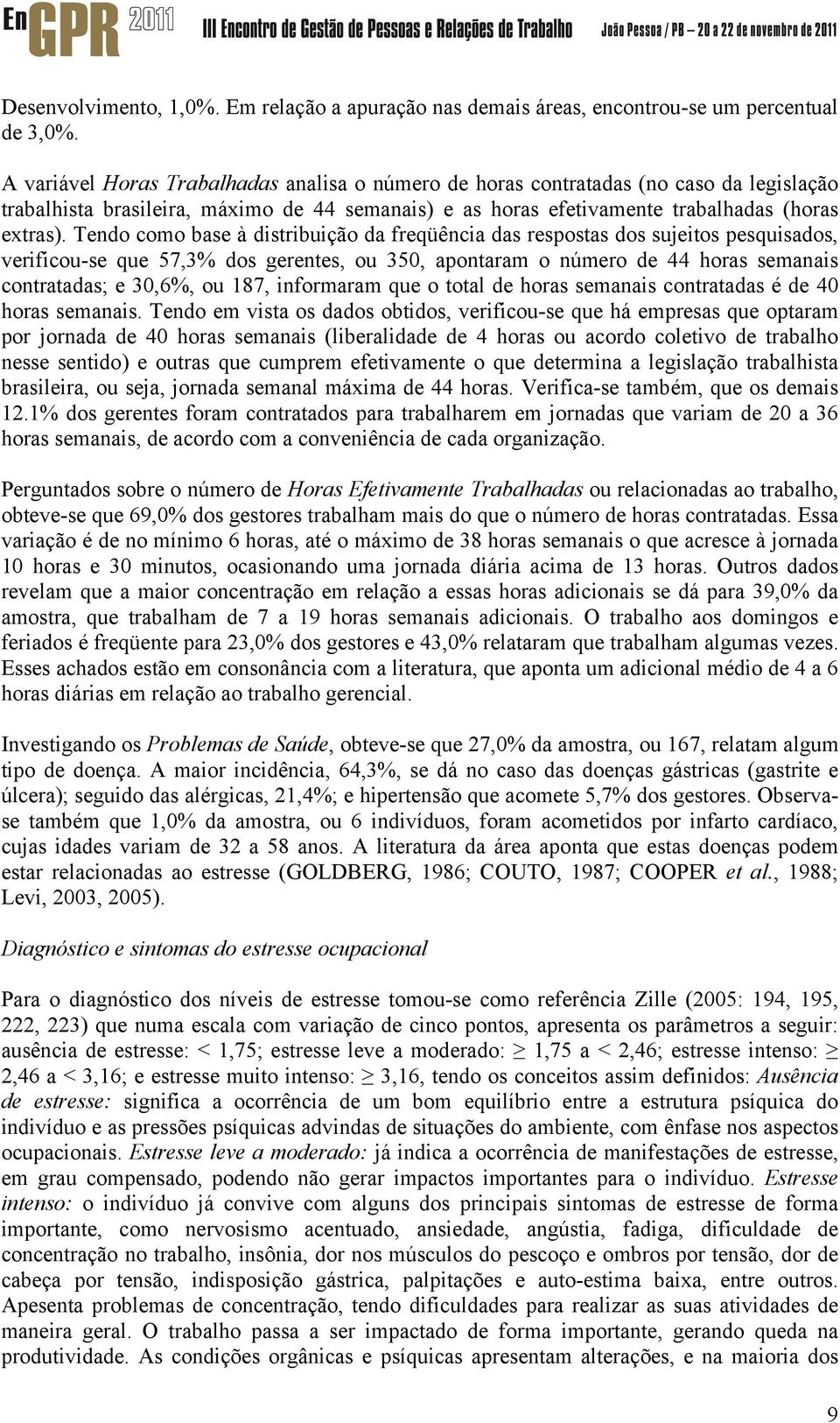 Tendo como base à distribuição da freqüência das respostas dos sujeitos pesquisados, verificou-se que 57,3% dos gerentes, ou 350, apontaram o número de 44 horas semanais contratadas; e 30,6%, ou 187,