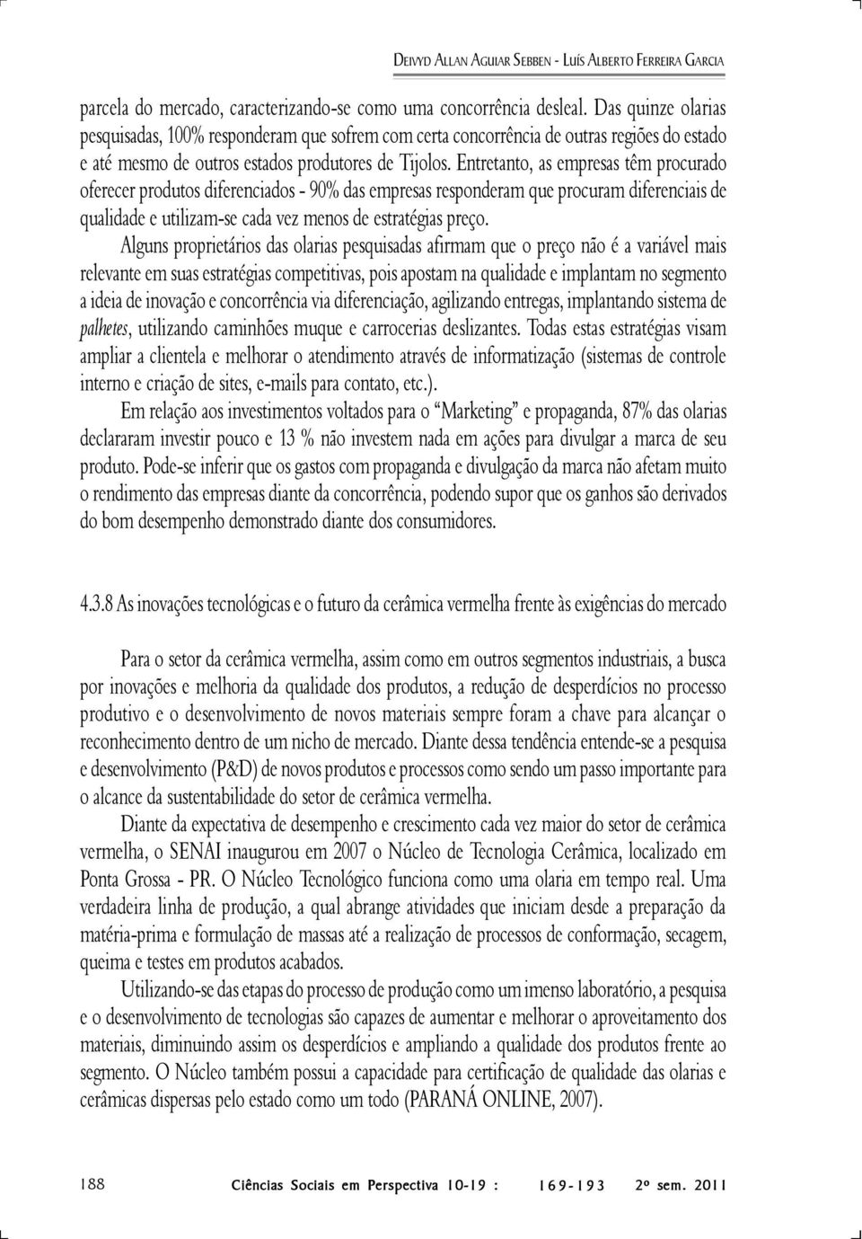 Entretanto, as empresas têm procurado oferecer produtos diferenciados - 90% das empresas responderam que procuram diferenciais de qualidade e utilizam-se cada vez menos de estratégias preço.