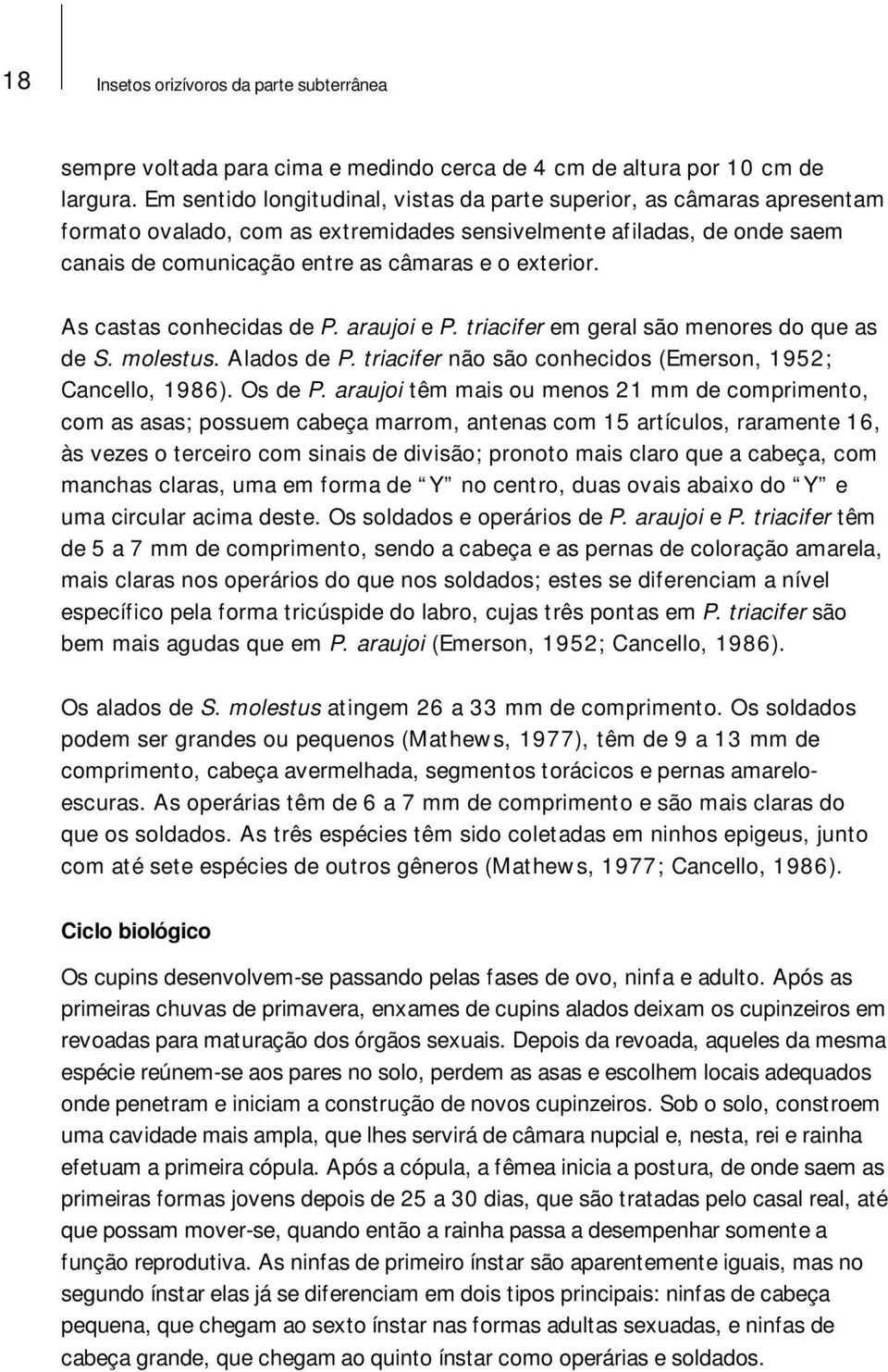 As castas conhecidas de P. araujoi e P. triacifer em geral são menores do que as de S. molestus. Alados de P. triacifer não são conhecidos (Emerson, 1952; Cancello, 1986). Os de P.