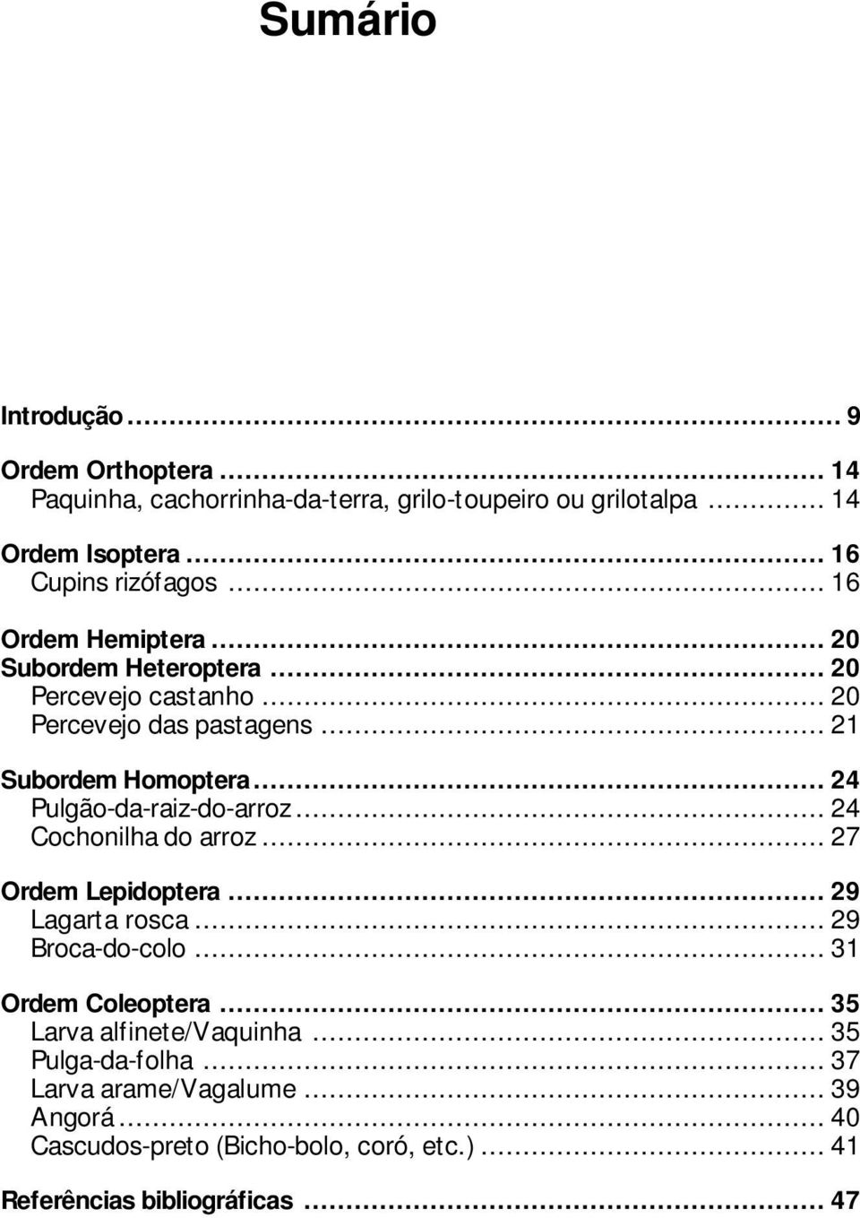 .. 24 Pulgão-da-raiz-do-arroz... 24 Cochonilha do arroz... 27 Ordem Lepidoptera... 29 Lagarta rosca... 29 Broca-do-colo... 31 Ordem Coleoptera.