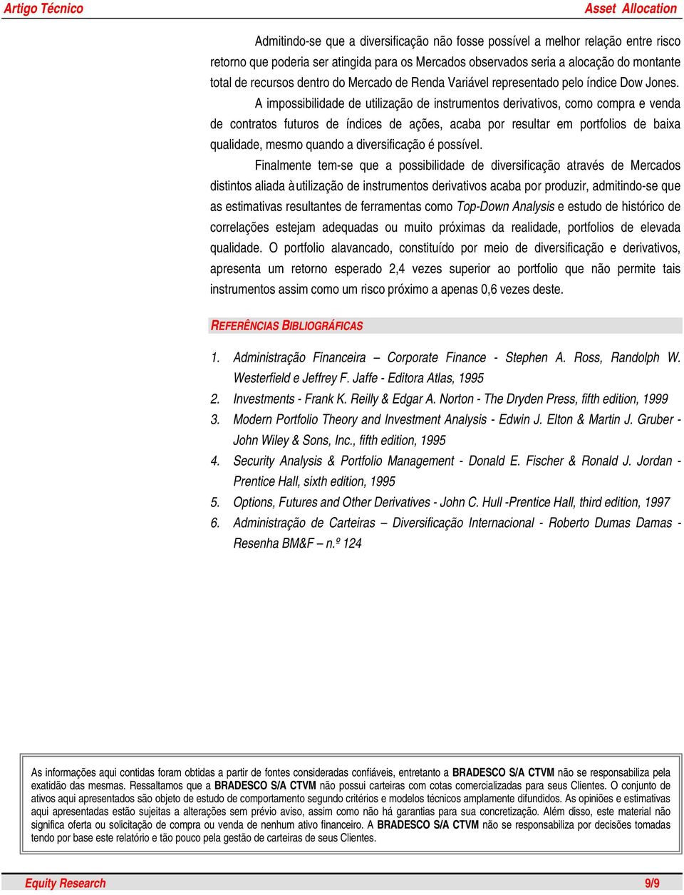 A impossibilidade de utilização de instrumentos derivativos, como compra e venda de contratos futuros de índices de ações, acaba por resultar em portfolios de baixa qualidade, mesmo quando a