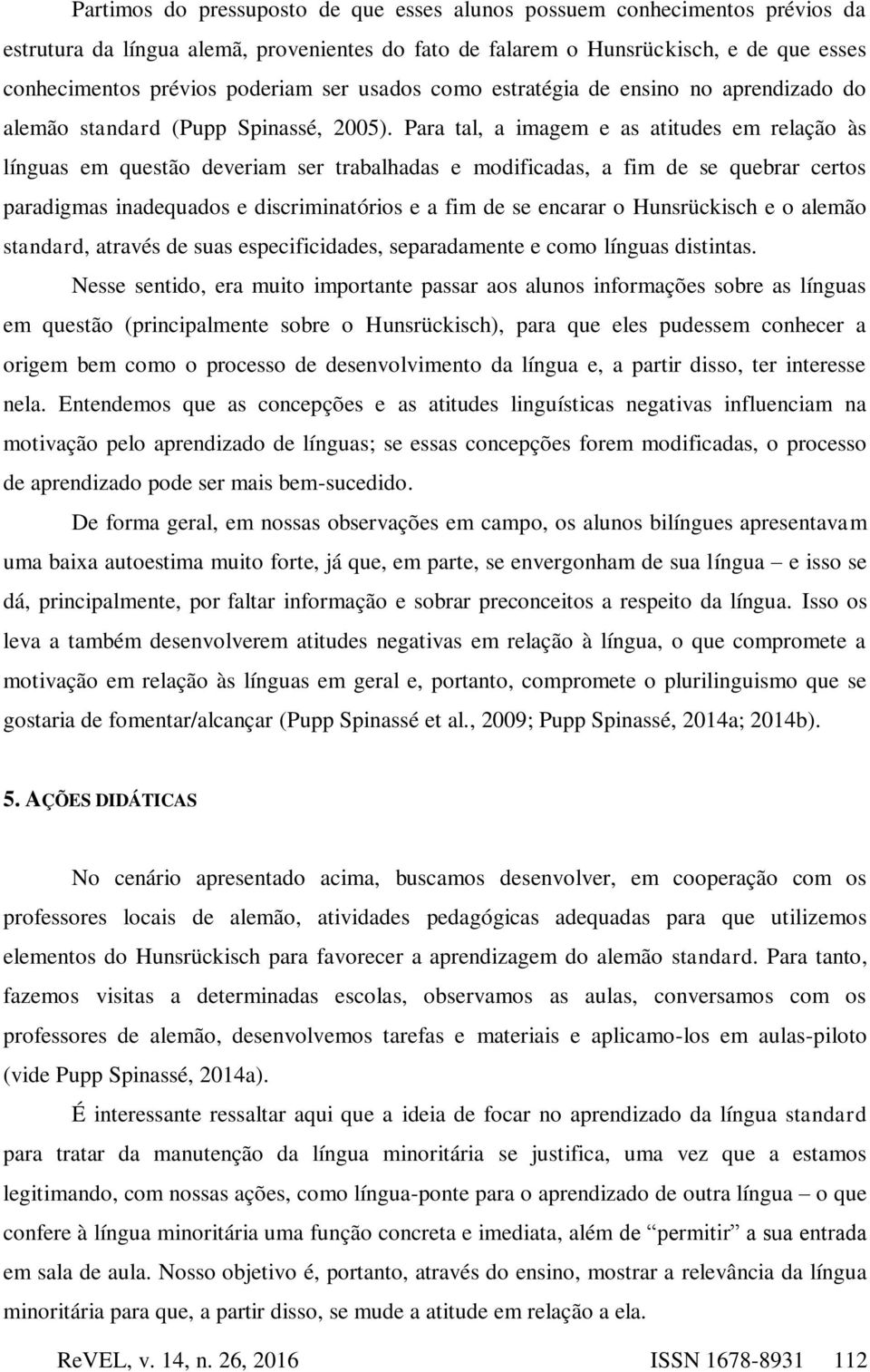 Para tal, a imagem e as atitudes em relação às línguas em questão deveriam ser trabalhadas e modificadas, a fim de se quebrar certos paradigmas inadequados e discriminatórios e a fim de se encarar o