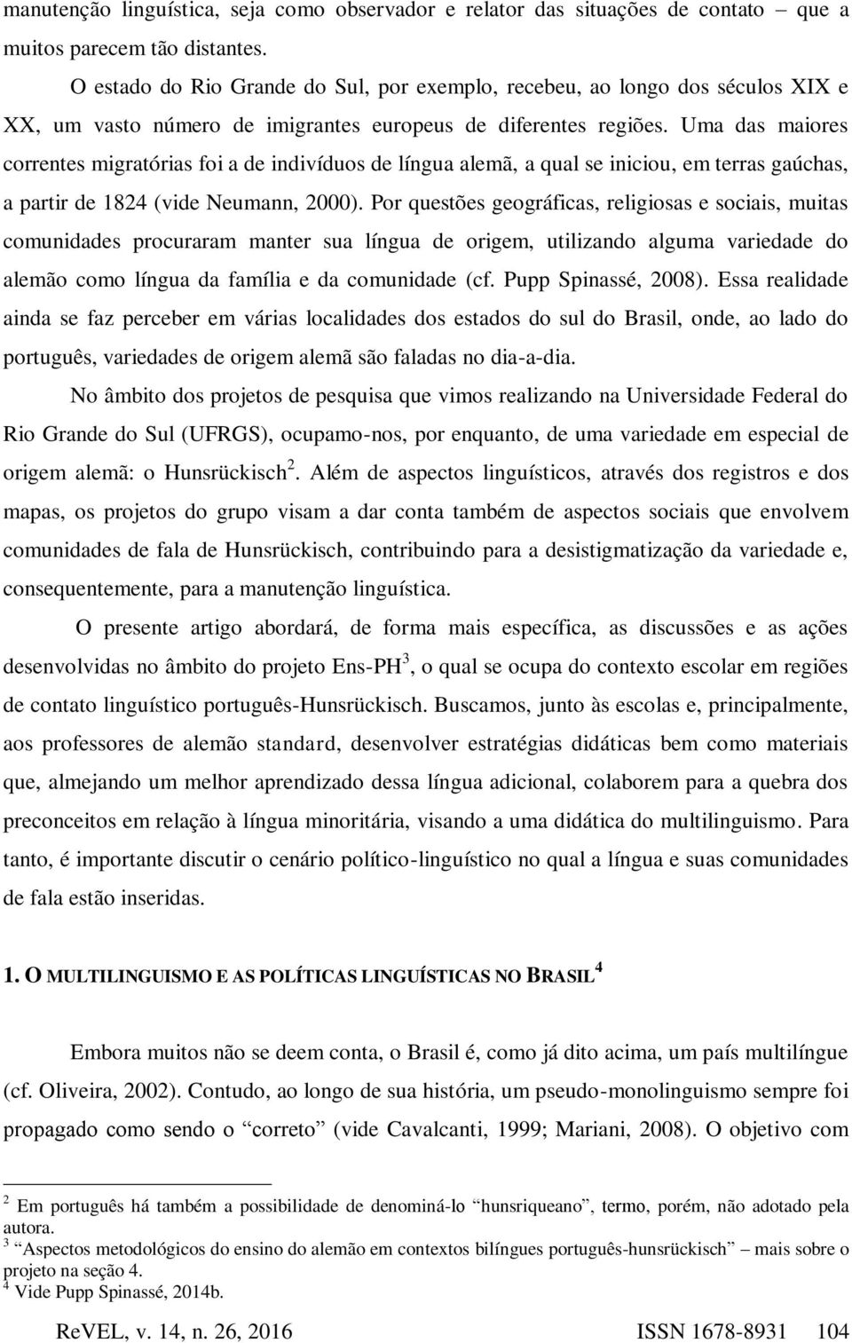 Uma das maiores correntes migratórias foi a de indivíduos de língua alemã, a qual se iniciou, em terras gaúchas, a partir de 1824 (vide Neumann, 2000).