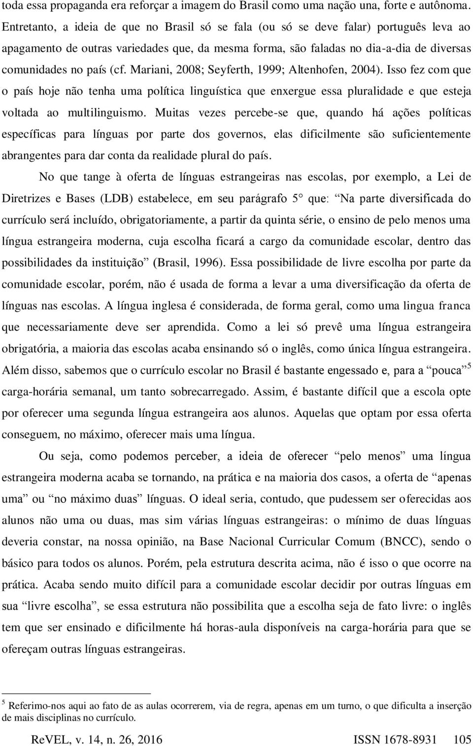 (cf. Mariani, 2008; Seyferth, 1999; Altenhofen, 2004). Isso fez com que o país hoje não tenha uma política linguística que enxergue essa pluralidade e que esteja voltada ao multilinguismo.