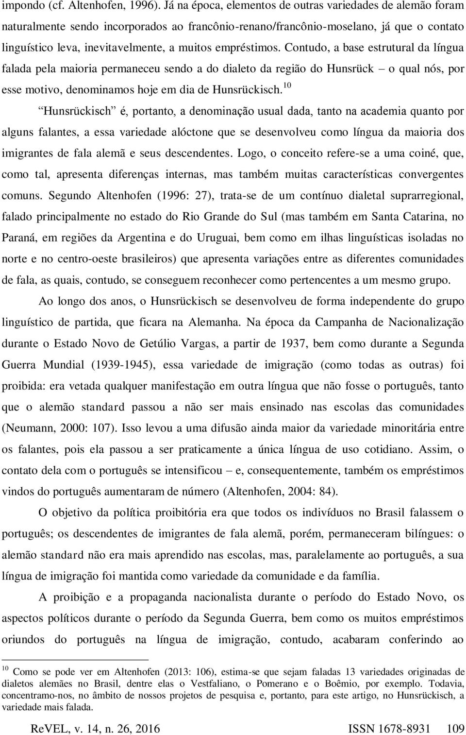 empréstimos. Contudo, a base estrutural da língua falada pela maioria permaneceu sendo a do dialeto da região do Hunsrück o qual nós, por esse motivo, denominamos hoje em dia de Hunsrückisch.