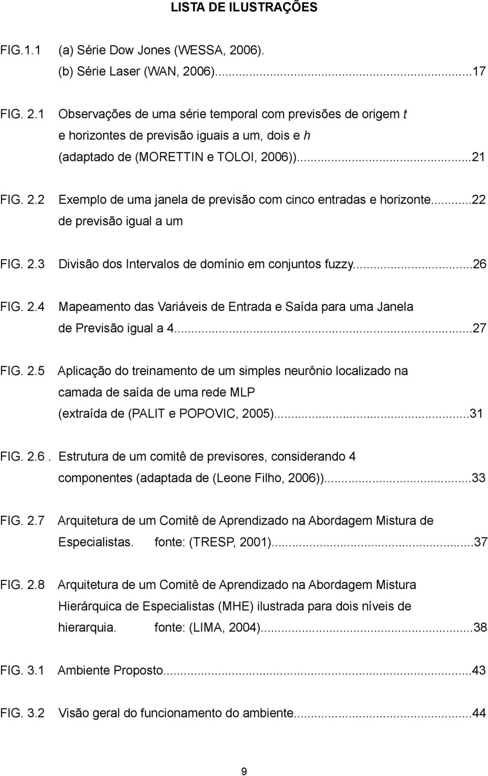 2.2 Exemplo de uma janela de previsão com cinco entradas e horizonte...22 de previsão igual a um FIG. 2.3 Divisão dos Intervalos de domínio em conjuntos fuzzy...26 FIG. 2.4 Mapeamento das Variáveis de Entrada e Saída para uma Janela de Previsão igual a 4.