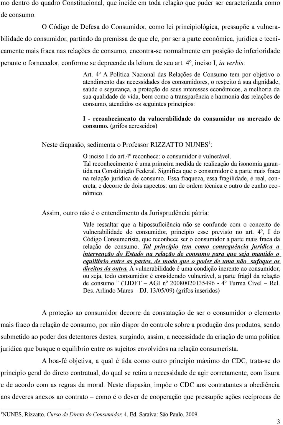 nas relações de consumo, encontra-se normalmente em posição de inferioridade perante o fornecedor, conforme se depreende da leitura de seu art. 4º, inciso I, in verbis: Art.